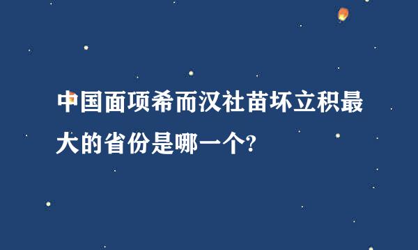 中国面项希而汉社苗坏立积最大的省份是哪一个?