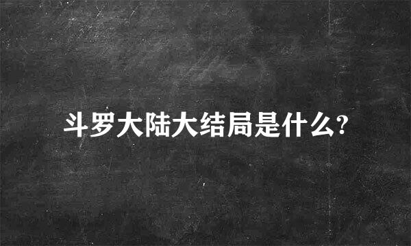 斗罗大陆大结局是什么?