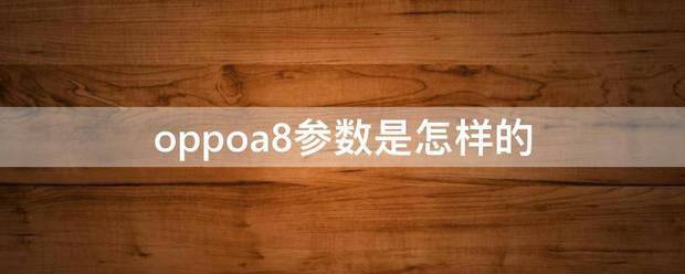 oppoa8参数是怎样的