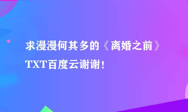 求漫漫何其多的《离婚之前》TXT百度云谢谢！