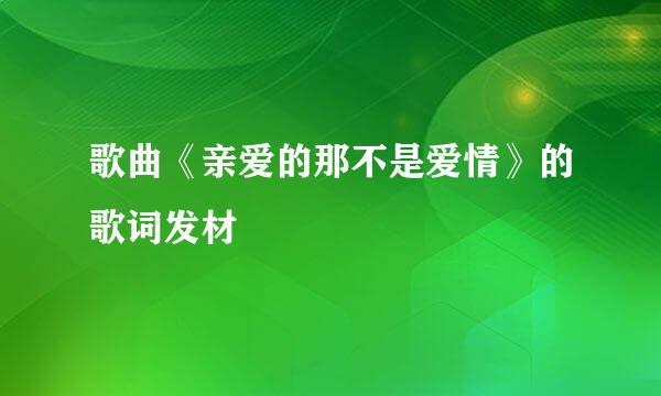 歌曲《亲爱的那不是爱情》的歌词发材