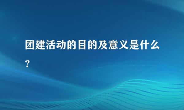 团建活动的目的及意义是什么？