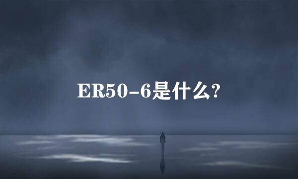 ER50-6是什么?