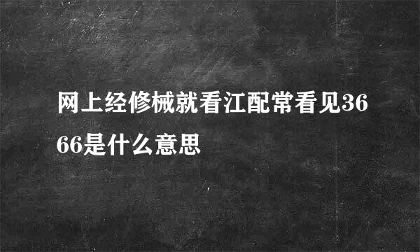 网上经修械就看江配常看见3666是什么意思