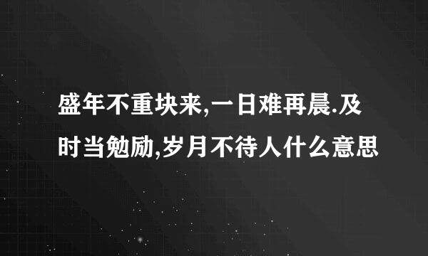 盛年不重块来,一日难再晨.及时当勉励,岁月不待人什么意思