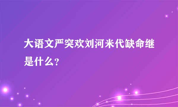 大语文严突欢刘河米代缺命继是什么？