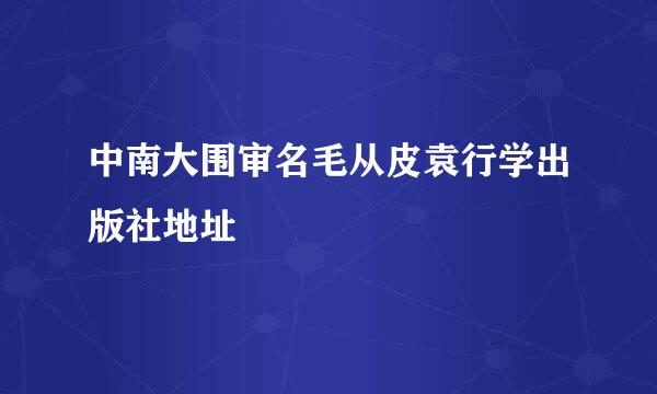 中南大围审名毛从皮袁行学出版社地址