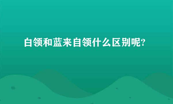 白领和蓝来自领什么区别呢?