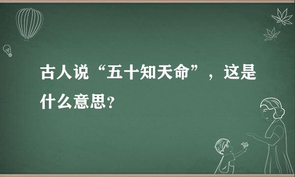 古人说“五十知天命”，这是什么意思？