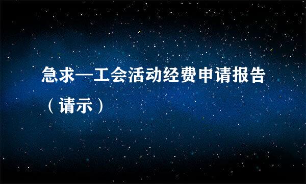 急求—工会活动经费申请报告（请示）