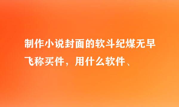 制作小说封面的软斗纪煤无早飞称买件，用什么软件、