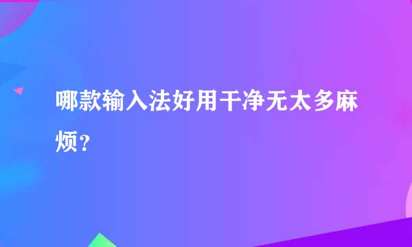 哪款输入法好用干净无太多麻烦？