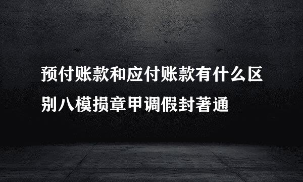 预付账款和应付账款有什么区别八模损章甲调假封著通