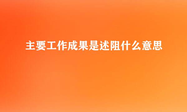 主要工作成果是述阻什么意思