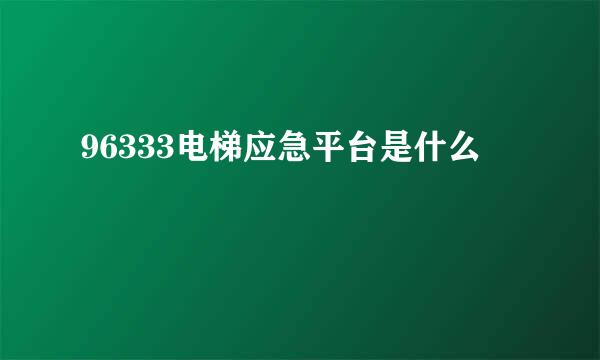 96333电梯应急平台是什么