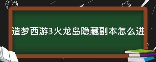 造梦西游3火龙岛隐藏副本怎么进