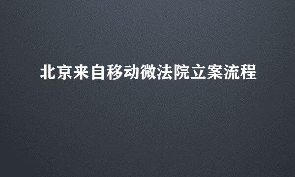 北京来自移动微法院立案流程