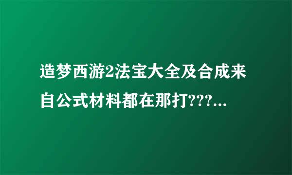 造梦西游2法宝大全及合成来自公式材料都在那打??? 急急急