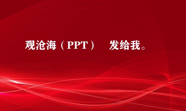 观沧海（PPT） 发给我。