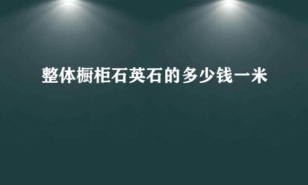 整体橱柜石英石的多少钱一米