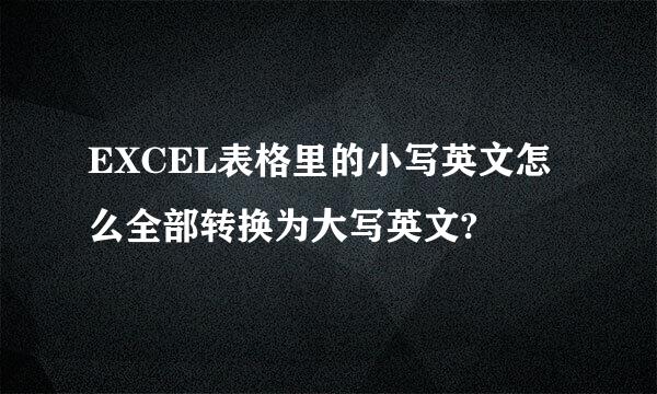 EXCEL表格里的小写英文怎么全部转换为大写英文?