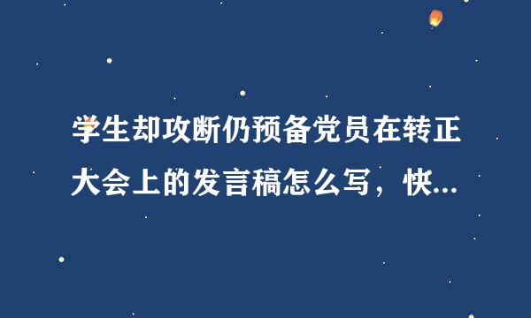 学生却攻断仍预备党员在转正大会上的发言稿怎么写，快快快！大概四五分钟那么长