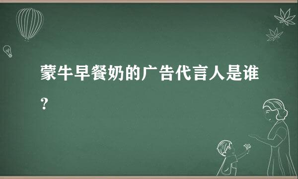 蒙牛早餐奶的广告代言人是谁？