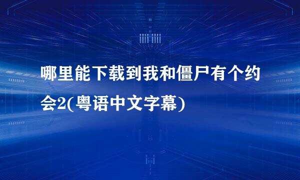 哪里能下载到我和僵尸有个约会2(粤语中文字幕)