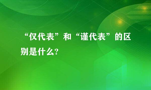 “仅代表”和“谨代表”的区别是什么?