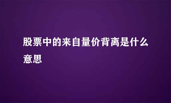 股票中的来自量价背离是什么意思