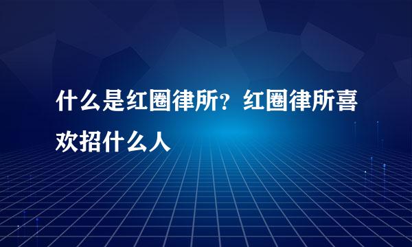 什么是红圈律所？红圈律所喜欢招什么人