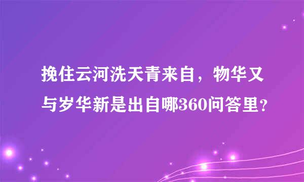 挽住云河洗天青来自，物华又与岁华新是出自哪360问答里？