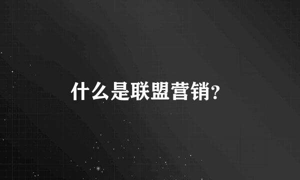 什么是联盟营销？