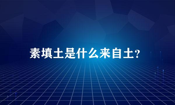 素填土是什么来自土？