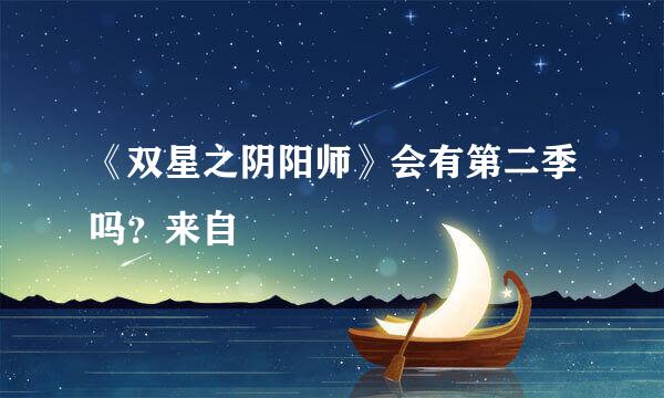 《双星之阴阳师》会有第二季吗？来自