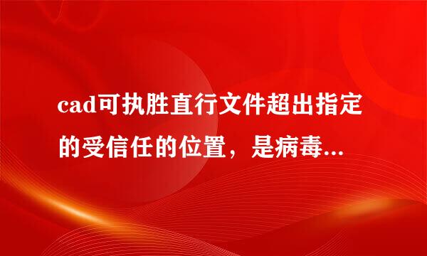 cad可执胜直行文件超出指定的受信任的位置，是病毒吗？如何消除，不想重装软件。