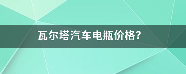 瓦尔塔汽车电瓶价格？