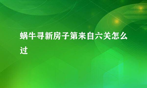 蜗牛寻新房子第来自六关怎么过