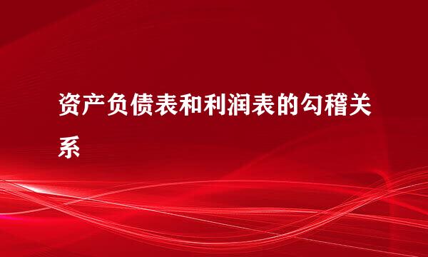 资产负债表和利润表的勾稽关系