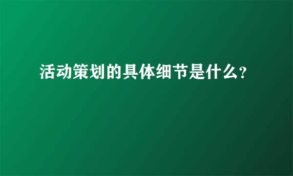 活动策划的具体细节是什么？