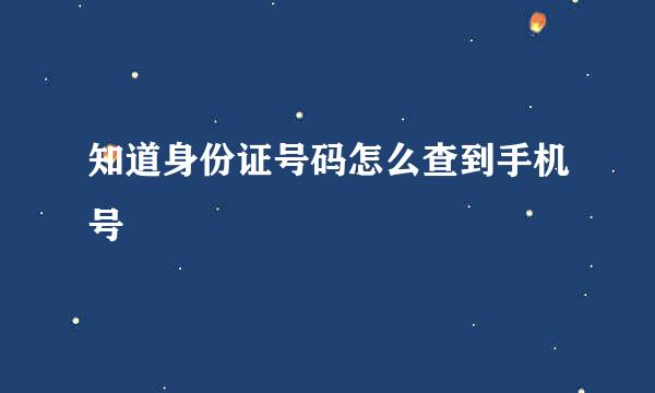 知道身份证号码怎么查到手机号