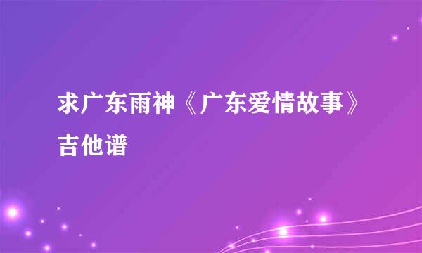 求广东雨神《广东爱情故事》吉他谱