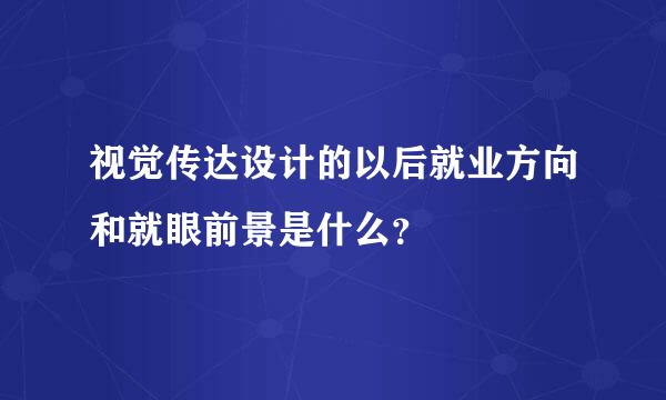 视觉传达设计的以后就业方向和就眼前景是什么？