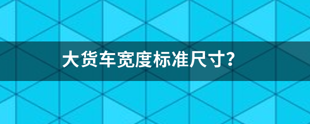 大货车宽度标准尺寸？