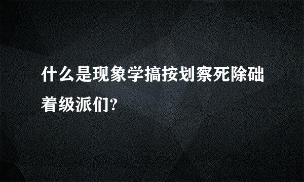 什么是现象学搞按划察死除础着级派们?