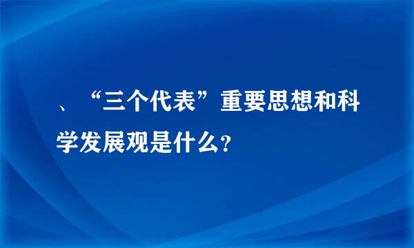 、“三个代表”重要思想和科学发展观是什么？