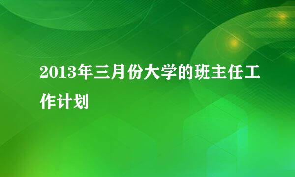 2013年三月份大学的班主任工作计划