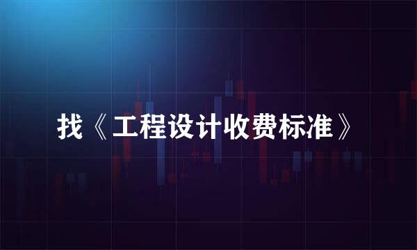 找《工程设计收费标准》