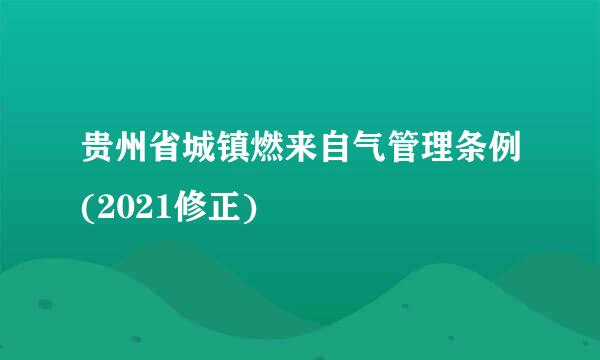 贵州省城镇燃来自气管理条例(2021修正)