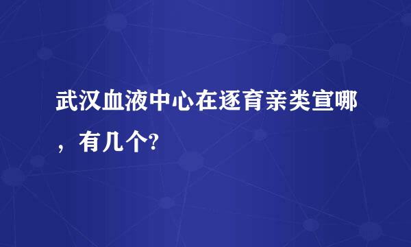 武汉血液中心在逐育亲类宣哪，有几个?